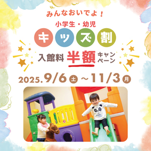 お子様（小学生・幼児）入館料半額キャンペーン♪