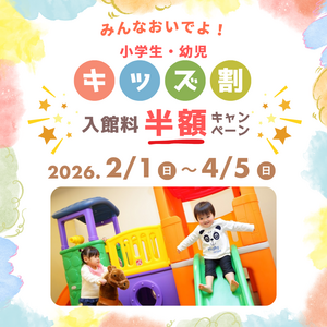 お子様（小学生・幼児）入館料半額キャンペーン♪